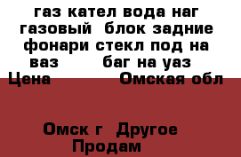 газ кател вода наг газовый  блок задние фонари стекл под на ваз 2108  баг на уаз › Цена ­ 1 000 - Омская обл., Омск г. Другое » Продам   